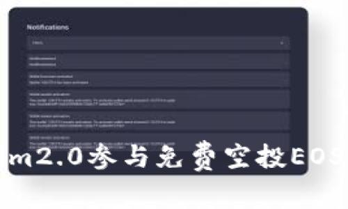 如何通过im2.0参与免费空投EOS：完整指南