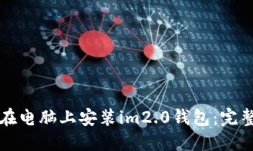 如何在电脑上安装im2.0钱包：完整指南