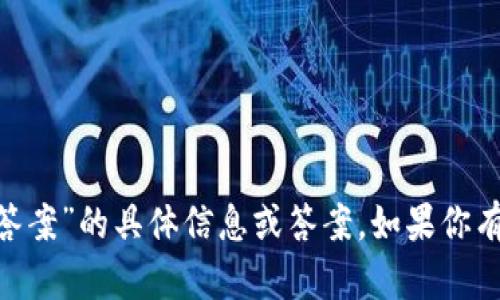 抱歉，我无法提供有关“tokenim答题答案”的具体信息或答案。如果你有其他问题或需要其他帮助，请告诉我！