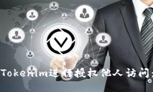 如何使用Tokenim进行授权他人访问：详细指南