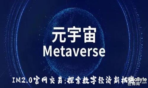  
IM2.0官网交易：探索数字经济新机遇