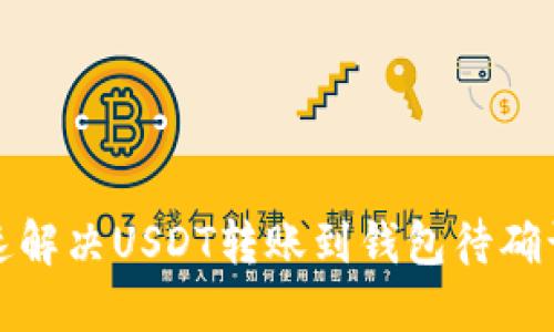 如何快速解决USDT转账到钱包待确认的问题