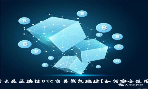 什么是区块链OTC交易钱包地址？如何安全使用？
