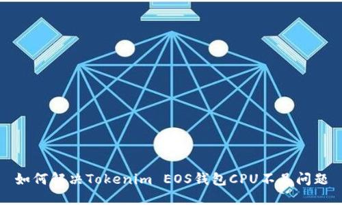 如何解决Tokenim EOS钱包CPU不足问题