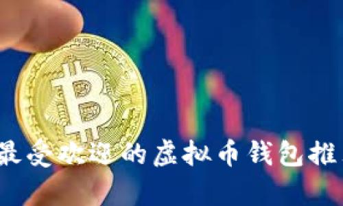2023年最受欢迎的虚拟币钱包推荐与分析