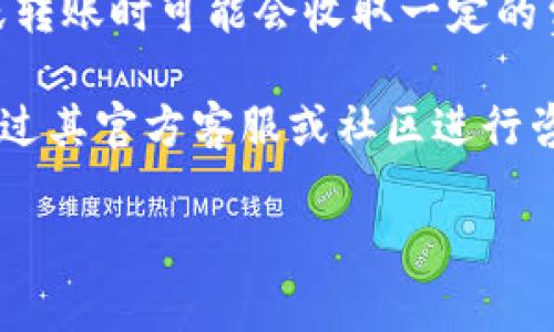 关于 Tokenim 的转出费用，具体情况可以根据 Tokenim 的相关规定和用户的具体操作来判断。在某些情况下，Tokenim在转出或转账时可能会收取一定的费用，而在其他情况下则可能是免费的。例如，转出到其他钱包地址或进行交易时，用户可能需要支付一定比例的手续费或网络费用。

为了获得最准确的信息，建议用户参考 Tokenim 的官方网站或其用户协议，查看相关的费用说明和转账规则。此外，用户也可以通过其官方客服或社区进行咨询，以获取及时的解答。

如果还有其他具体的问题，欢迎提出！