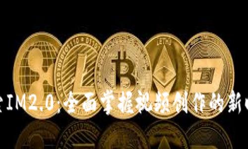 探索IM2.0：全面掌握视频创作的新时代