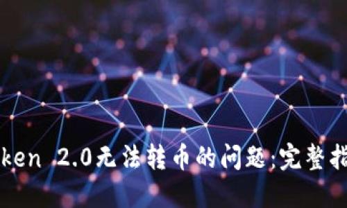 如何解决imToken 2.0无法转币的问题：完整指南及实用技巧
