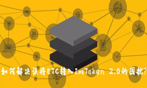 如何解决误将ETC转入ImToken 2.0的困扰?