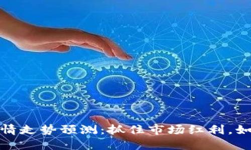 明天数字货币行情走势预测：抓住市场红利，如何把握投资机会