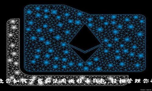 一步一步教你如何下载和使用比特币钱包，轻松管理你的加密资产