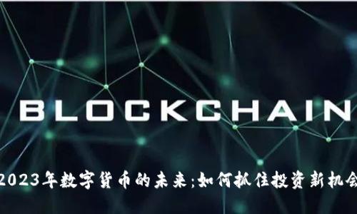 2023年数字货币的未来：如何抓住投资新机会