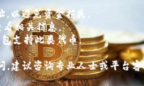 要将IM2.0代币转入以太坊（ETH），您需要遵循一些步骤。这些步骤一般适用于大多数代币的转入过程。但请您务必先确认IM2.0的具体要求和支持的网络。以下是转入ETH的简要流程：

### 步骤一：创建以太坊钱包

如果您还没有以太坊钱包，可以使用一些流行的钱包服务，例如MetaMask、MyEtherWallet或Trust Wallet等。这些钱包提供了安全的方式来存储您的ETH和其他ERC20代币。

### 步骤二：获取您的以太坊钱包地址

在您的以太坊钱包中，获取您的钱包地址。钱包地址是一个由字母和数字组成的字符串，通常以“0x”开头。请确保复制这个地址，且在后续操作中使用它。

### 步骤三：在IM2.0平台上进行提款

1. **登录IM2.0平台**：进入IM2.0的官方网站或相关应用，用您的账户信息登录。
2. **找到提款选项**：在账户界面中，找到“提款”或“转出”选项。
3. **选择ETH**：在提款类型中选择“ETH”或相应的代币。
4. **填写钱包地址**：粘贴您在步骤二中获取的以太坊钱包地址，确保没有输入错误。
5. **输入提款金额**：输入您想要转入的ETH数量。
6. **确认交易**：仔细检查所有信息后，确认交易。

### 步骤四：等待交易确认

提交请求后，您会需要等待交易在区块链上得到确认。这个过程可能需要几分钟到几小时，具体取决于网络的拥堵程度和手续费。

### 步骤五：检查您的以太坊钱包余额

完成交易后，您可以在以太坊钱包中检查您的ETH余额，以确保金额已经成功转入。

### 注意事项

- **确保安全**：在进行任何转账之前，请务必确保使用的是正确的钱包地址，以避免资金损失。
- **手续费**：请了解IM2.0平台可能会收取一定的手续费，建议在转入前查看相关信息。
- **ERC20代币**：IM2.0可能是基于以太坊的ERC20代币，确保您所用的钱包支持此类代币。
  
转入ETH的过程虽然相对简单，但仍需谨慎操作，确保您的资金安全。如有疑问，建议咨询专业人士或平台客服。