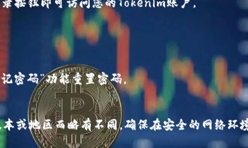 要登录Tokenim，您可以按照以下步骤进行操作：

1. **访问官方网站**：打开您的浏览器，输入Tokenim的官方网站地址。
2. **找到登录按钮**：在首页，通常会有一个“登录”或“Sign In”的按钮，点击它。
3. **输入凭证**：在出现的登录页面中，输入您的用户名和密码。如果您是新用户，可能需要先注册一个账户。
4. **双因素认证（如果开启）**：根据设置，您可能需要输入一个验证码（如来自身份验证应用程序或短信等）。
5. **点击登录**：确认信息无误后，点击登录按钮即可访问您的Tokenim账户。

如遇到账户登录问题，建议检查以下事项：

- 确保您输入的信息正确无误。
- 如果忘记密码，可以利用网站提供的“忘记密码”功能重置密码。
- 检查网络连接是否正常。

请注意，Tokenim的具体登录流程可能因版本或地区而略有不同。确保在安全的网络环境中进行操作，并更新密码以确保账户安全。