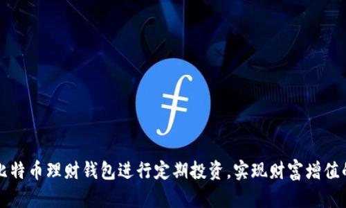 如何利用比特币理财钱包进行定期投资，实现财富增值的全新方式