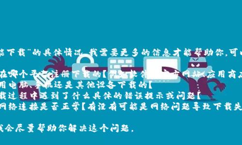 很抱歉，关于“im2.0不能下载”的具体情况，我需要更多的信息才能帮助你。可以涉及到的方面包括：

1. **下载平台**：你是在哪个平台注册下载的？例如软件的官方网站、应用商店还是第三方应用市场？
2. **设备类型**：你是用电脑、手机还是其他设备下载的？
3. **错误信息**：在下载过程中遇到了什么具体的错误提示或问题？
4. **网络状态**：你的网络连接是否正常？有没有可能是网络问题导致下载失败？

请提供更详细的信息，我会尽量帮助你解决这个问题。