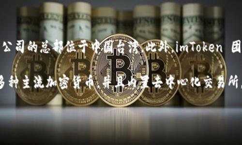 iimToken 2.0/i 是一款加密数字钱包，专注于帮助用户安全管理区块链资产。关于 imToken 公司的具体位置，该公司的总部位于中国台湾。此外，imToken 团队分布广泛，虽然核心团队在台湾，但他们还有许多国际化的合作伙伴和开发者，共同推动这一产品的创新和发展。

对于用户来说，无论是在全球的哪个地方，都可以通过 imToken 钱包安全地管理自己的数字资产。这款钱包支持多种主流加密货币，并且内置去中心化交易所，提升了用户的交易便利性。

如果你对 imToken 2.0 还有其他问题，或者想了解更多关于加密资产管理和区块链的信息，请随时问我！