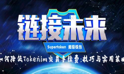 如何降低Tokenim交易手续费：技巧与实用策略