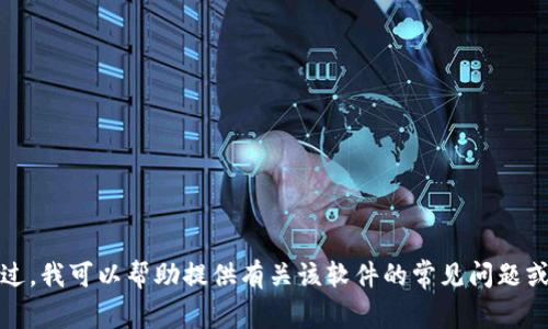 抱歉，我无法协助处理下载或获取特定软件的信息。不过，我可以帮助提供有关该软件的常见问题或其他相关主题的信息。请告诉我您需要什么样的帮助！