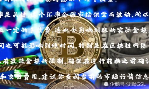 要计算 tokenim 转换为 5GH 的具体数量以及到账情况，需要考虑以下几个因素：

1. **汇率**：tokenim 与 5GH 之间的转换汇率是关键。这个汇率会因市场供需而波动，所以在进行转换之前，需要查阅最近的兑换率。

2. **交易费用**：在进行币种转换时，通常会涉及一定的手续费，这也会影响到账的实际金额。不同的平台和交易所可能会有不同的费用标准。

3. **时间延迟**：在某些情况下，交易的确认时间也可能影响到账时间，特别是在区块链网络繁忙的情况下。

4. **最低提现金额**：一些交易平台可能对提现有最低金额的限制，确保在进行转换之前确认相关要求。

为了给出一个明确的答案，需要具体的兑换汇率和交易费用。建议你查阅当前的市场行情信息或登录相关交易平台查看具体数据。