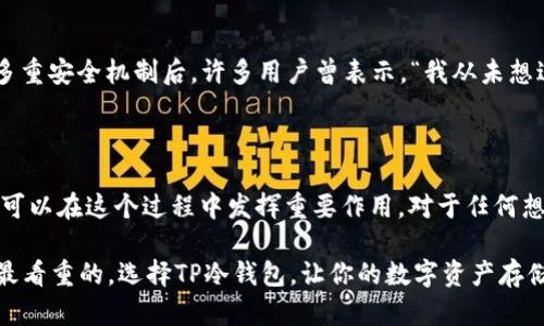    TP冷钱包：安全存储USDT的最佳选择  / 

 guanjianci  TP冷钱包, USDT, 数字货币, 冷钱包  /guanjianci 

 什么是冷钱包？ 

 在数字货币的世界里，安全存储变得尤为重要。冷钱包，顾名思义，是一种不直接连接到互联网的存储方式。它们能够有效地防止黑客攻击，是用户保护其数字资产的重要工具。相较于热钱包，冷钱包提供了更高的安全性，尤其是在存储像USDT这样的稳定币时，冷钱包成为了许多投资者的首选。 

 为什么选择TP冷钱包？ 

 TP冷钱包，以其独特的技术和创新设计，成为了一款备受推崇的数字资产存储设备。首先，TP冷钱包采用了高端加密技术，可以有效防止任何未授权访问。其次，它在用户界面上的设计充分考虑了用户体验，无论是新手还是资深投资者都能轻松上手。此外，TP冷钱包对多种数字货币的支持使得它成为了一个理想的选择，特别是对那些持有USDT的用户来说。 

 TP冷钱包的独特卖点 

 TP冷钱包不仅仅是一个存储工具。它融入了现代科技，具有多重安全保护机制。例如，TP冷钱包配备了生物识别技术，用户在使用时需要经过指纹或面部识别，确保只有合法用户能够访问钱包。此外，TP冷钱包的密钥存储是在设备本地完成而不是在服务器上，从根本上降低了被黑客攻击的风险。 

 如何使用TP冷钱包存储USDT？ 

 使用TP冷钱包存储USDT是简单而快捷的。首先，用户需要购买TP冷钱包并按照说明书进行初步设置。设置完毕后，用户可以通过与手机或电脑的连接，将USDT转移到冷钱包中。整个过程既安全又高效，用户在操作时无需担心被黑客攻击或信息泄露的问题。 

 TP冷钱包的用户体验 

 用户体验是TP冷钱包另一个显著的优点。产品的界面设计，用户可以轻松找到所需的功能。此外，TP冷钱包提供了详细的用户指南，帮助用户解决在存储、管理和转账USDT时可能遇到的各种问题。而且，TP团队还建立了在线客服支持，确保用户在遇到困难时能够及时得到帮助。 

 冷钱包与热钱包的比较 

 热钱包和冷钱包各有优缺点，但在安全性上，冷钱包显然占据优势。热钱包由于常年在线，容易遭受到网络攻击，因此大多数人会选择冷钱包来存储大额数字资产。同时，TP冷钱包相较于其他冷钱包品牌，提供了更加友好的用户体验，这使得它在市场上更加突出。 

 对USDT投资的启示 

 USDT作为稳定币，在市场上受到了广泛认可。对于投资者来说，了解如何安全存储和管理USDT是非常重要的。这不仅涉及到对市场走势的把握，还包括如何选择合适的工具来保护自己的资产。TP冷钱包以其卓越的性能和用户体验，无疑是USDT投资者值得信赖的选择。 

 TP冷钱包未来的发展 

 未来，TP团队计划继续提升其冷钱包的功能，将更多的数字资产纳入支持范围，同时加强安全保障措施。随着数字货币市场的发展，TP冷钱包也正在向着智能化、便携化的方向迈进。例如，未来的版本可能会集成更多实用的功能，像是实时市场数据监控、智能合约执行等。 

 总结 

 TP冷钱包作为一种高度安全的数字资产存储工具，以其先进的技术和优越的用户体验赢得了用户的信赖。无论是初学者还是资深投资者，都能在使用TP冷钱包时感受到其独特的魅力和便利性。对于USDT的持有者而言，TP冷钱包不仅是一个简单的存储设备，更是保护自己资产的重要伙伴。 

 在当今数字货币迅猛发展的背景下，对数字资产的安全存储显得尤为重要。选择TP冷钱包，就是选择了安全、便捷和高效的数字资产管理方式。无论是购买、转账还是存储，TP冷钱包都能为用户提供全面的解决方案。 

 用户反馈与实践 

 用户的反馈是产品改进的重要依据，TP冷钱包也不例外。许多用户表示，使用TP冷钱包后，他们对数字资产的管理变得更加安心。尤其是在看到TP冷钱包的多重安全机制后，许多用户曾表示，“我从未想过可以如此安全地存储我的USDT。”这种积极的反馈进一步推动了TP团队不断改进产品，以满足市场的需求。 

 未来数字货币的挑战与机遇 

 随着数字货币市场的不断发展，挑战与机遇并存。投资者需要密切关注市场动向，同时保持警惕，加强自己的安全意识。TP冷钱包作为一个重要的安全工具，可以在这个过程中发挥重要作用。对于任何想要进入数字货币投资领域的人来说，了解和使用TP冷钱包无疑是一个明智之举。 

ہار، 通过不断更新与创新，TP冷钱包将继续在冷钱包市场上引领潮流，成为更多用户的选择。无论市场如何变化，安全、便利的存储方式始终是投资者最看重的。选择TP冷钱包，让你的数字资产存储之旅更加安全与高效。