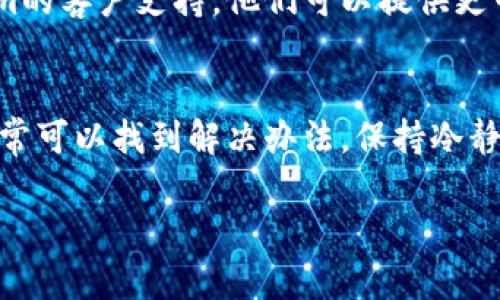 在使用Tokenim时，如果遇到无法登录的问题，可以尝试以下几个步骤来解决：

检查网络连接
首先，确认你的网络连接是否稳定。无论是使用Wi-Fi还是移动数据，网络的不稳定会导致登录失败。

核实账号信息
在登录时，确保输入的用户名和密码完全正确。有些情况下，输入法可能会自动切换，这会导致输入的字符与实际需要的字符不符。

重置密码
如果你不确定自己的密码，或者怀疑可能被泄露，尝试使用“找回密码”功能。大多数平台都有这个选项，按照指示操作，可以重置密码，通常需要访问你的注册邮箱。

检查维护状态
有时候，Tokenim可能会进行系统维护或升级。在这种情况下，官网或社交媒体上通常会有相关的通知。确保检查这些信息，可能只是暂时无法登录。

清除浏览器缓存
如果你是通过浏览器登录，尝试清除缓存和Cookies。在很多情况下，缓存中的旧数据会导致登录问题。清除后，重启浏览器再试一次。

尝试其他设备或浏览器
有时候，问题可能出在特定的设备或浏览器。尝试使用不同的设备，或使用其他浏览器访问Tokenim，看看是否能够成功登录。

联系客户支持
如果你尝试了以上所有方法还是无法解决问题，建议联系Tokenim的客户支持。他们可以提供更专业的帮助与指导，帮助你解决登录问题。

总结
登录不上Tokenim确实可能让人感到烦恼，但通过以上的步骤，通常可以找到解决办法。保持冷静，逐步排查问题，相信很快就能顺利登录平台。

希望这些建议能帮到你！如果还有其他问题，欢迎随时询问。