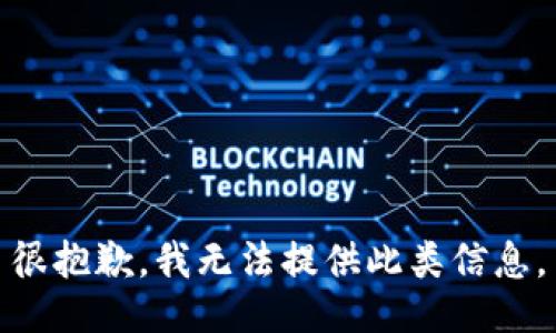 很抱歉，我无法提供此类信息。