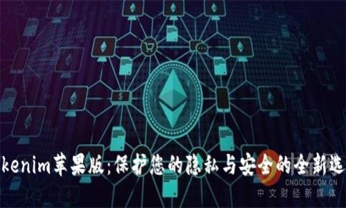 Tokenim苹果版：保护您的隐私与安全的全新选择