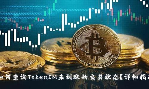 如何查询TokenIM未到账的交易状态？详细指南