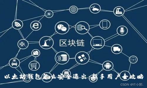 以太坊钱包怎么安全退出：新手用户全攻略