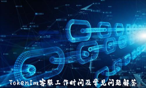 
TokenIm客服工作时间及常见问题解答