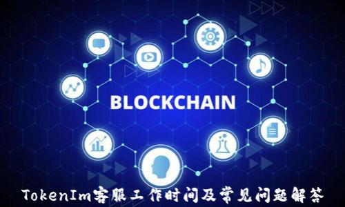 
TokenIm客服工作时间及常见问题解答