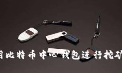 : 如何使用比特币中心钱包进行挖矿：全面指南