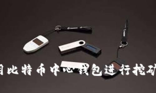 : 如何使用比特币中心钱包进行挖矿：全面指南