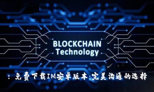 : 免费下载IM安卓版本：完美沟通的选择