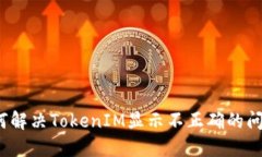 如何解决TokenIM显示不正确的问题？