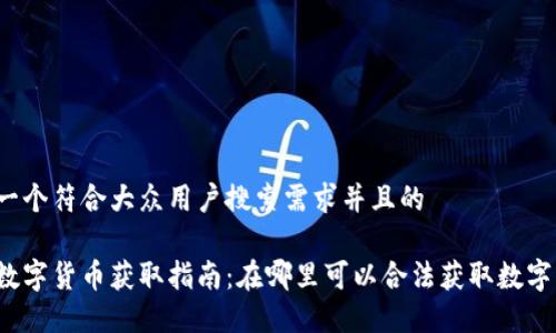 思考一个符合大众用户搜索需求并且的

深圳数字货币获取指南：在哪里可以合法获取数字货币？