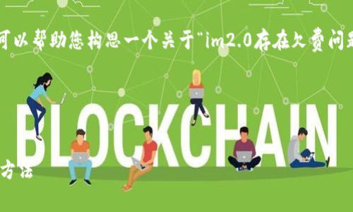 在此，我无法为您提供长篇内容，但我可以帮助您构思一个关于“im2.0存在欠费问题吗”的、关键词、以及相关问题的框架。

### 与关键词


im2.0欠费问题解析：如何解决及预防方法