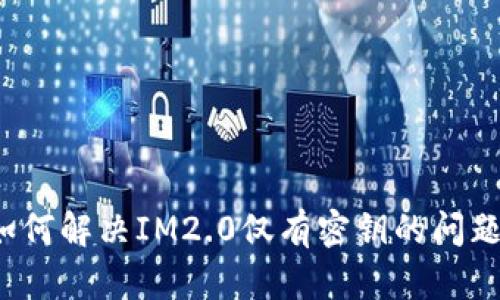 如何解决IM2.0仅有密钥的问题？