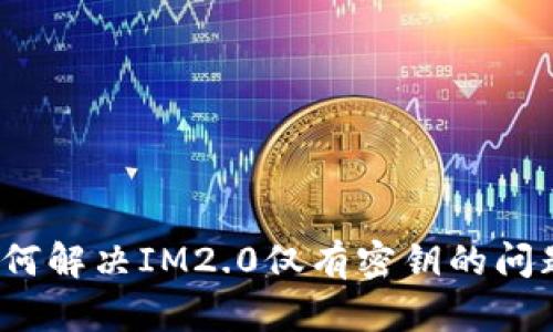 如何解决IM2.0仅有密钥的问题？