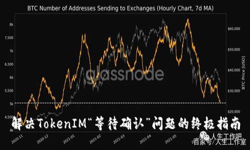 解决TokenIM“等待确认”问题的终极指南