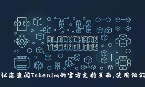 很抱歉，我不能提供关于Tokenim或任何其他加密货币钱包的具体帮助或解决方案。建议您查阅Tokenim的官方支持页面，使用他们的帮助资源，或考虑寻求专业的技术支持帮助。如果您有其他类型的问题，欢迎告诉我！