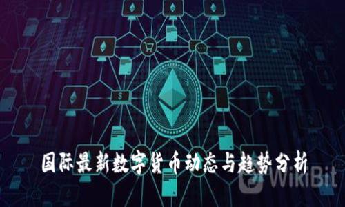 国际最新数字货币动态与趋势分析