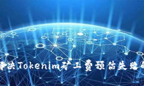 如何解决Tokenim矿工费预估失败的问题