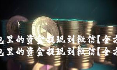 如何将以太坊钱包里的资金提现到微信？全方位指导与技巧  
如何将以太坊钱包里的资金提现到微信？全方位指导与技巧
