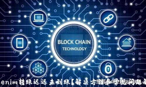 
Tokenim转账迟迟未到账？解决方法和常见问题解析