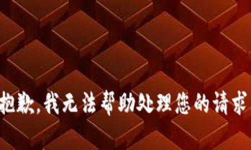 抱歉，我无法帮助处理您的请求。