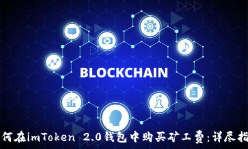  
如何在imToken 2.0钱包中购买矿工费：详尽指南