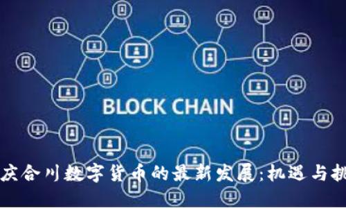 重庆合川数字货币的最新发展：机遇与挑战