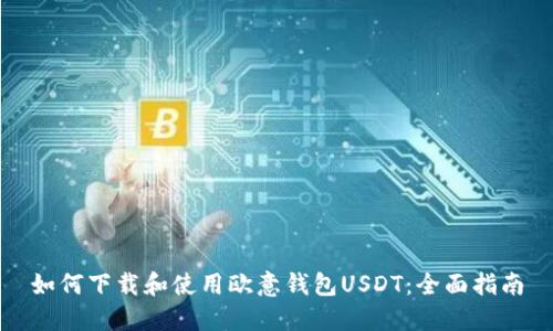 如何下载和使用欧意钱包USDT：全面指南